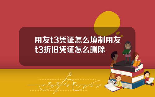 用友t3凭证怎么填制用友t3折旧凭证怎么删除