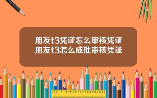 用友t3凭证怎么审核凭证用友t3怎么成批审核凭证