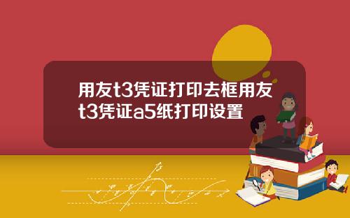 用友t3凭证打印去框用友t3凭证a5纸打印设置