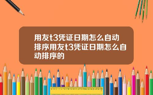 用友t3凭证日期怎么自动排序用友t3凭证日期怎么自动排序的
