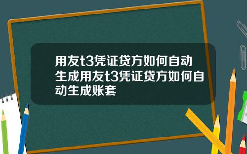 用友t3凭证贷方如何自动生成用友t3凭证贷方如何自动生成账套