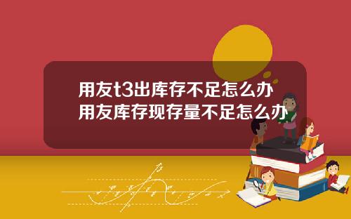 用友t3出库存不足怎么办用友库存现存量不足怎么办