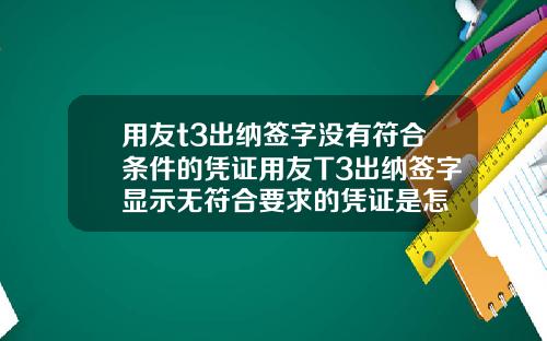 用友t3出纳签字没有符合条件的凭证用友T3出纳签字显示无符合要求的凭证是怎
