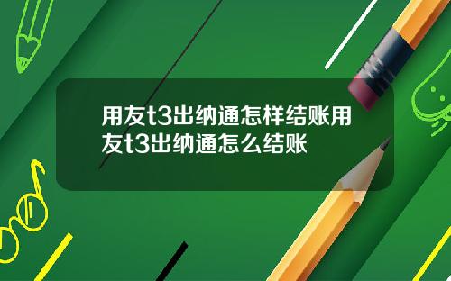 用友t3出纳通怎样结账用友t3出纳通怎么结账