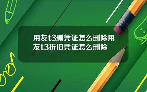 用友t3删凭证怎么删除用友t3折旧凭证怎么删除