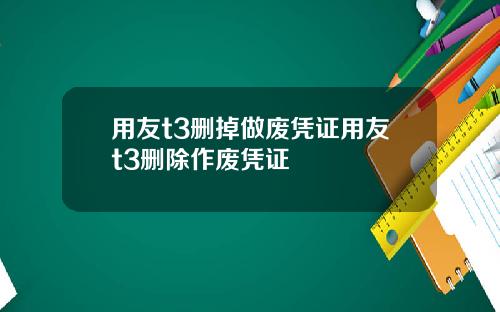 用友t3删掉做废凭证用友t3删除作废凭证