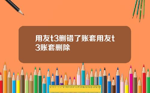 用友t3删错了账套用友t3账套删除