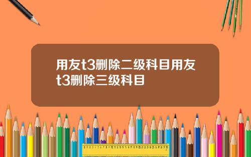 用友t3删除二级科目用友t3删除三级科目