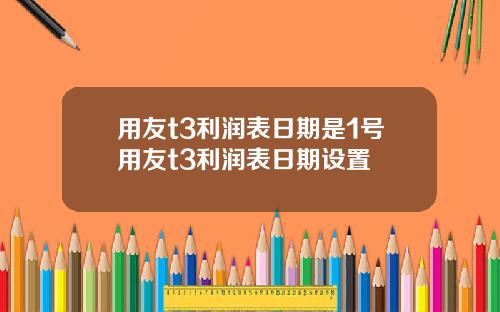 用友t3利润表日期是1号用友t3利润表日期设置