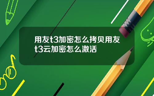 用友t3加密怎么拷贝用友t3云加密怎么激活