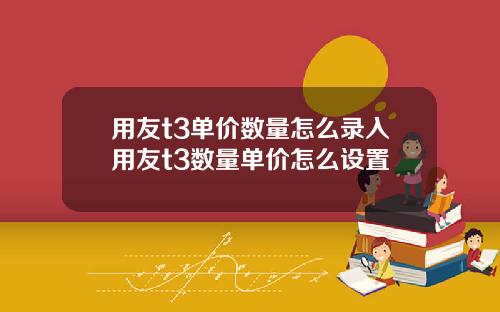 用友t3单价数量怎么录入用友t3数量单价怎么设置