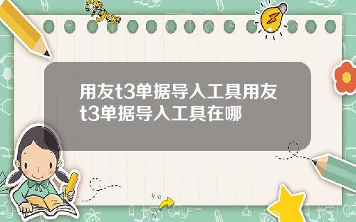 用友t3单据导入工具用友t3单据导入工具在哪