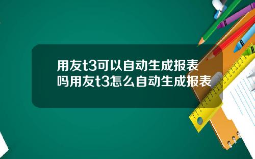 用友t3可以自动生成报表吗用友t3怎么自动生成报表
