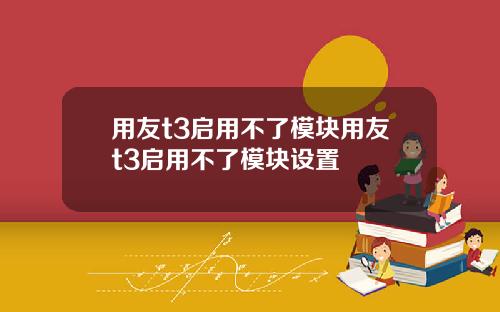 用友t3启用不了模块用友t3启用不了模块设置