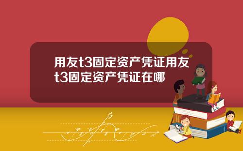 用友t3固定资产凭证用友t3固定资产凭证在哪