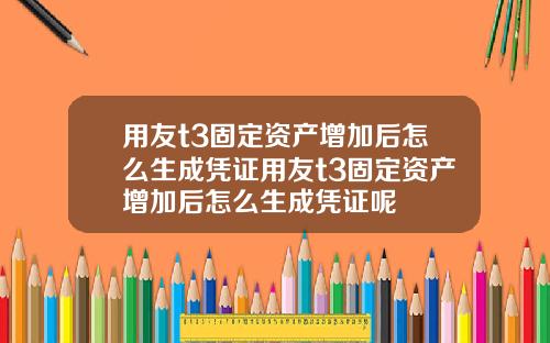 用友t3固定资产增加后怎么生成凭证用友t3固定资产增加后怎么生成凭证呢