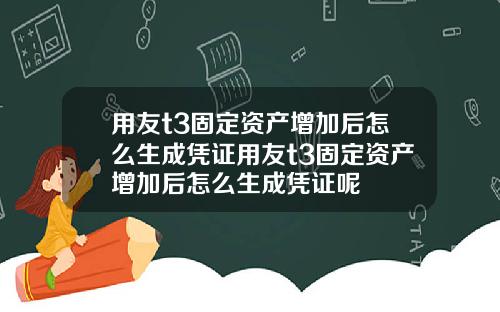 用友t3固定资产增加后怎么生成凭证用友t3固定资产增加后怎么生成凭证呢