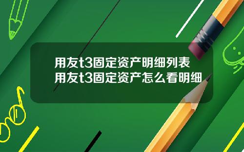 用友t3固定资产明细列表用友t3固定资产怎么看明细