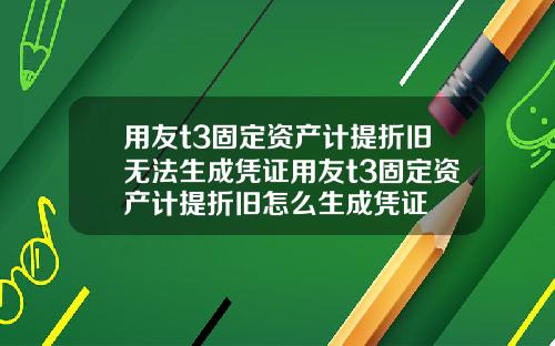 用友t3固定资产计提折旧无法生成凭证用友t3固定资产计提折旧怎么生成凭证