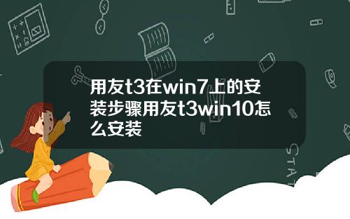 用友t3在win7上的安装步骤用友t3win10怎么安装