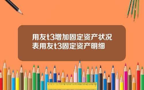 用友t3增加固定资产状况表用友t3固定资产明细