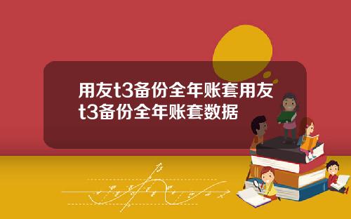 用友t3备份全年账套用友t3备份全年账套数据