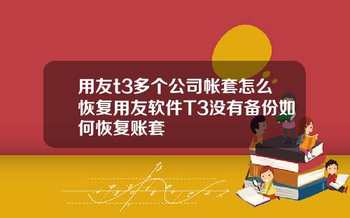 用友t3多个公司帐套怎么恢复用友软件T3没有备份如何恢复账套