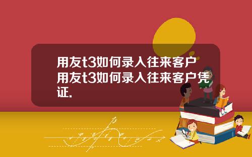 用友t3如何录入往来客户用友t3如何录入往来客户凭证.
