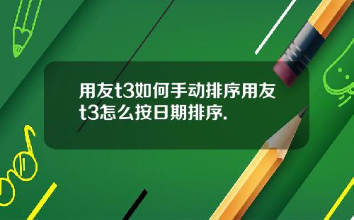 用友t3如何手动排序用友t3怎么按日期排序.