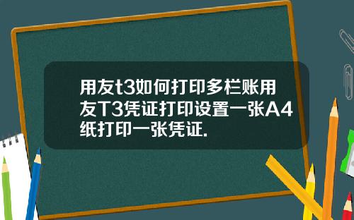 用友t3如何打印多栏账用友T3凭证打印设置一张A4纸打印一张凭证.