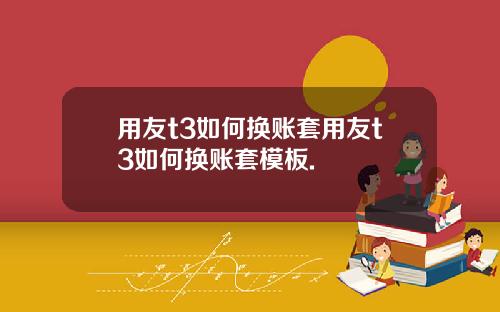 用友t3如何换账套用友t3如何换账套模板.