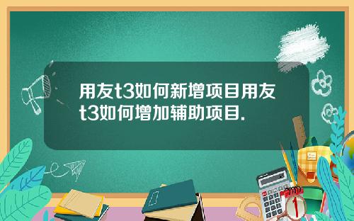 用友t3如何新增项目用友t3如何增加辅助项目.