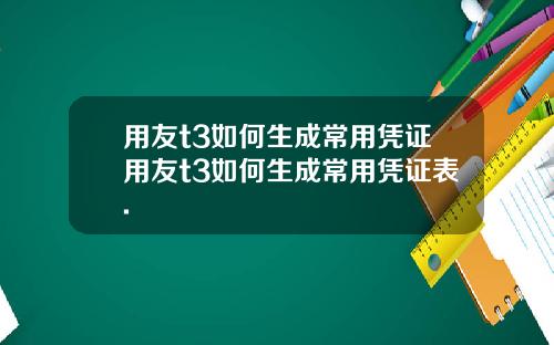 用友t3如何生成常用凭证用友t3如何生成常用凭证表.