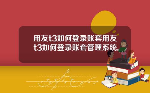 用友t3如何登录账套用友t3如何登录账套管理系统.