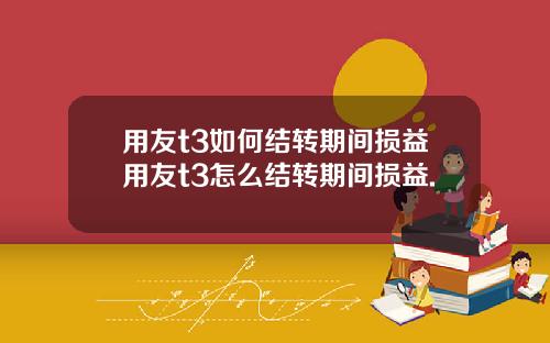 用友t3如何结转期间损益用友t3怎么结转期间损益.