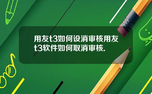 用友t3如何设消审核用友t3软件如何取消审核.