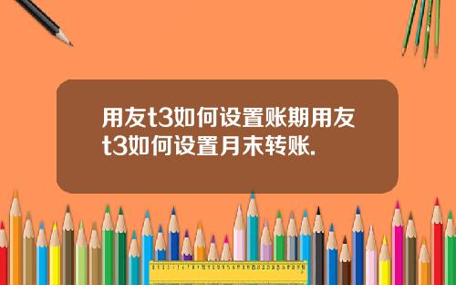 用友t3如何设置账期用友t3如何设置月末转账.