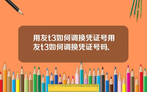 用友t3如何调换凭证号用友t3如何调换凭证号码.