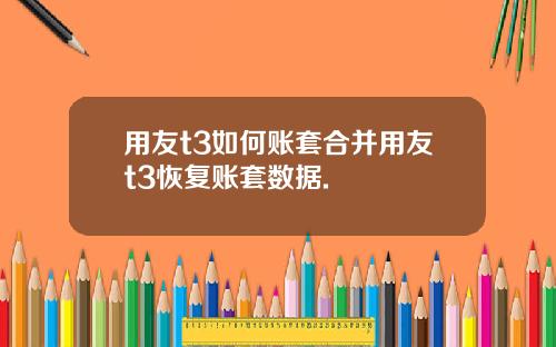 用友t3如何账套合并用友t3恢复账套数据.