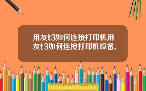 用友t3如何连接打印机用友t3如何连接打印机设备.