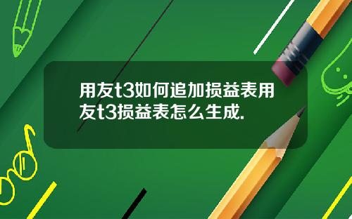 用友t3如何追加损益表用友t3损益表怎么生成.