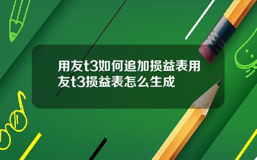 用友t3如何追加损益表用友t3损益表怎么生成