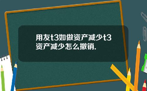 用友t3如做资产减少t3资产减少怎么撤销.