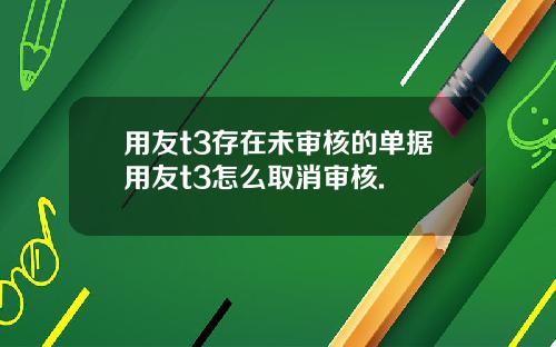 用友t3存在未审核的单据用友t3怎么取消审核.