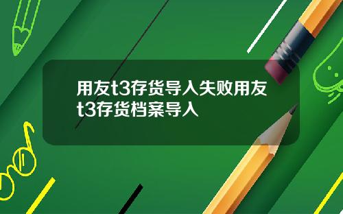 用友t3存货导入失败用友t3存货档案导入