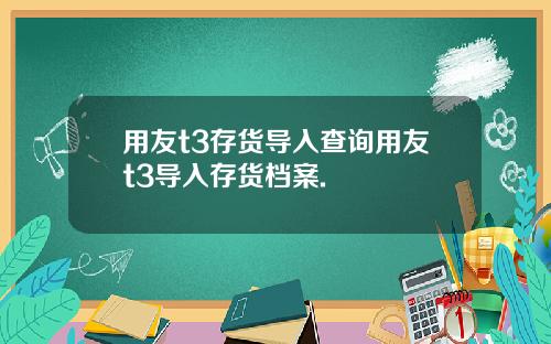 用友t3存货导入查询用友t3导入存货档案.