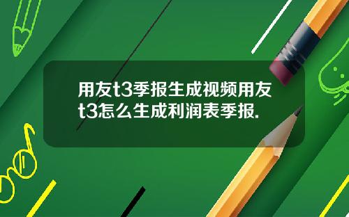 用友t3季报生成视频用友t3怎么生成利润表季报.