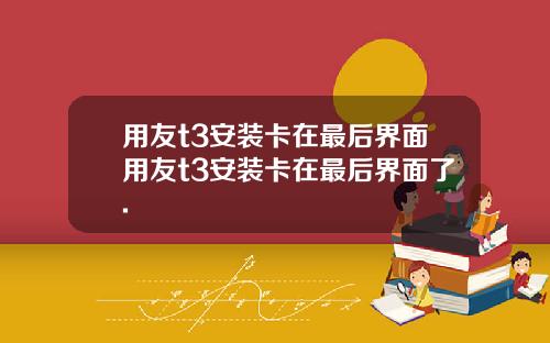 用友t3安装卡在最后界面用友t3安装卡在最后界面了.