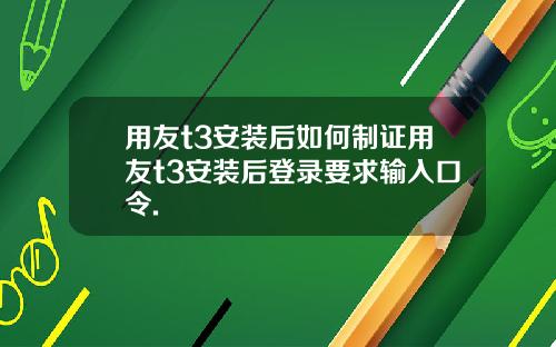 用友t3安装后如何制证用友t3安装后登录要求输入口令.