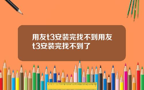 用友t3安装完找不到用友t3安装完找不到了